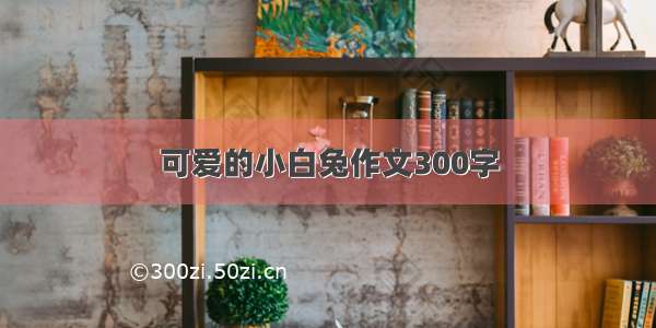 可爱的小白兔作文300字