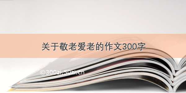 关于敬老爱老的作文300字