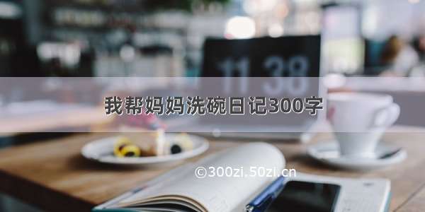 我帮妈妈洗碗日记300字