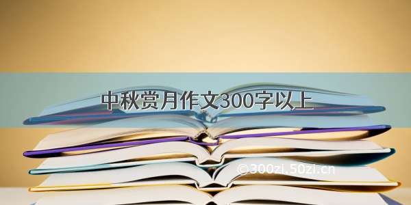 中秋赏月作文300字以上