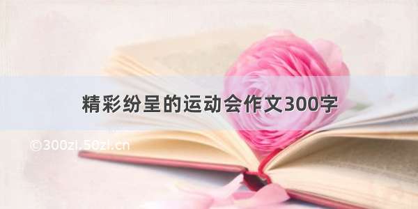 精彩纷呈的运动会作文300字