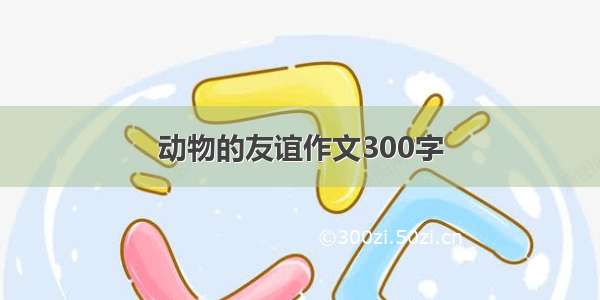 动物的友谊作文300字