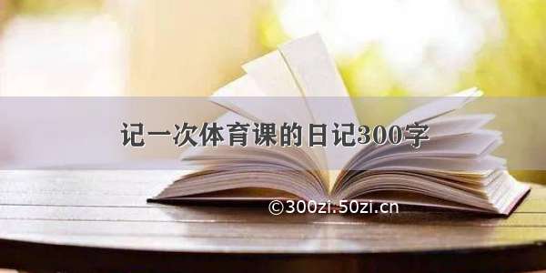 记一次体育课的日记300字