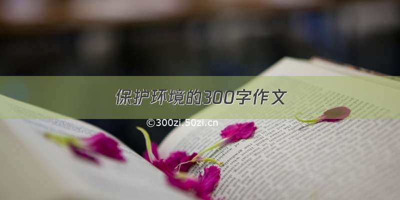 保护环境的300字作文