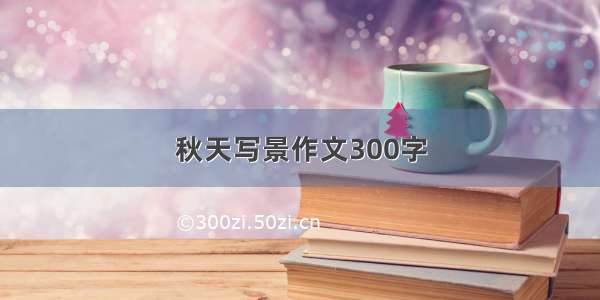 秋天写景作文300字