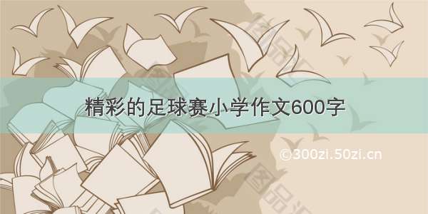 精彩的足球赛小学作文600字