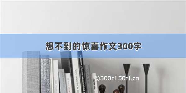 想不到的惊喜作文300字