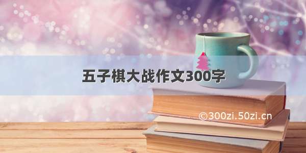 五子棋大战作文300字