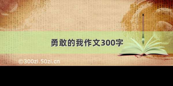 勇敢的我作文300字