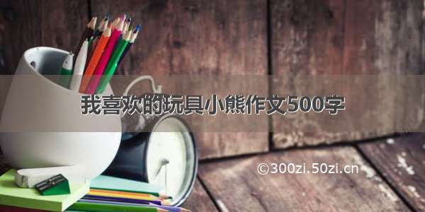 我喜欢的玩具小熊作文500字