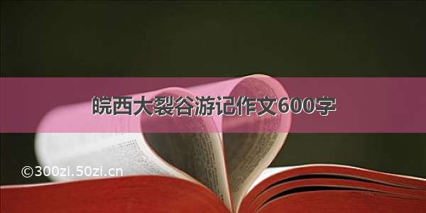 皖西大裂谷游记作文600字