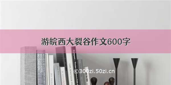 游皖西大裂谷作文600字