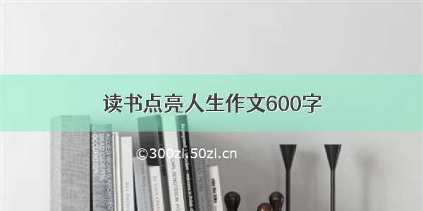 读书点亮人生作文600字