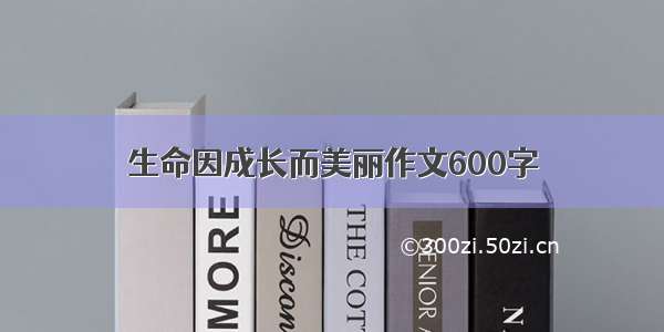 生命因成长而美丽作文600字