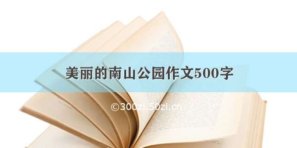 美丽的南山公园作文500字