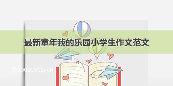 最新童年我的乐园小学生作文范文