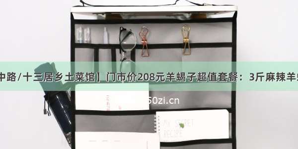 68元抢【槐中路/十三居乡土菜馆】门市价208元羊蝎子超值套餐：3斤麻辣羊蝎子+ 凉拌红