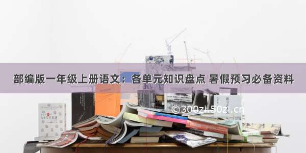 部编版一年级上册语文：各单元知识盘点 暑假预习必备资料