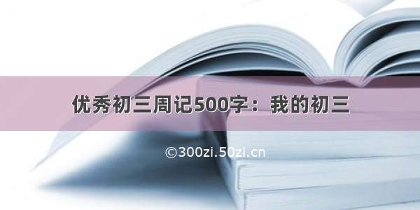 优秀初三周记500字：我的初三