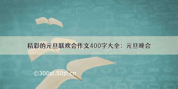 精彩的元旦联欢会作文400字大全：元旦晚会