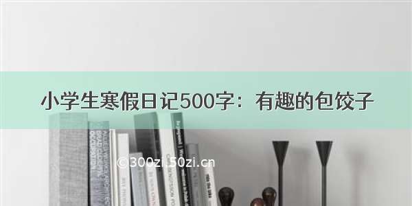 小学生寒假日记500字：有趣的包饺子