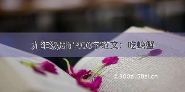 九年级周记400字范文：吃螃蟹