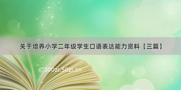 关于培养小学二年级学生口语表达能力资料【三篇】