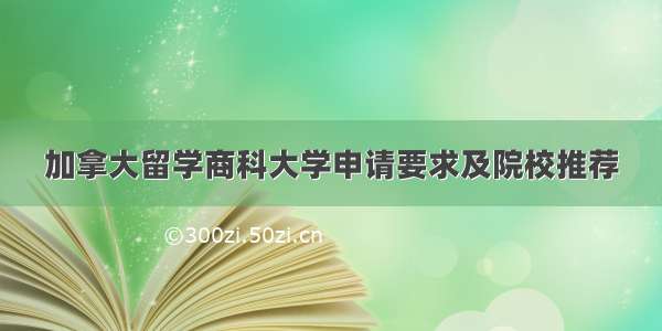 加拿大留学商科大学申请要求及院校推荐