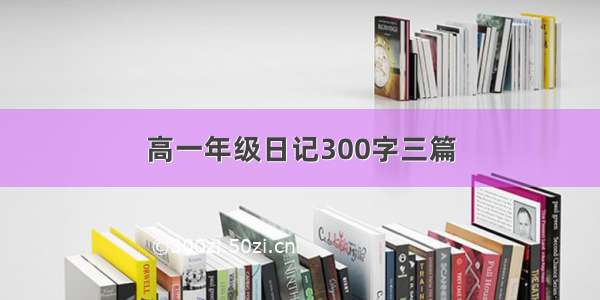 高一年级日记300字三篇