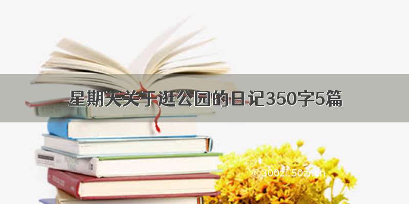 星期天关于逛公园的日记350字5篇