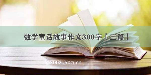 数学童话故事作文300字【三篇】