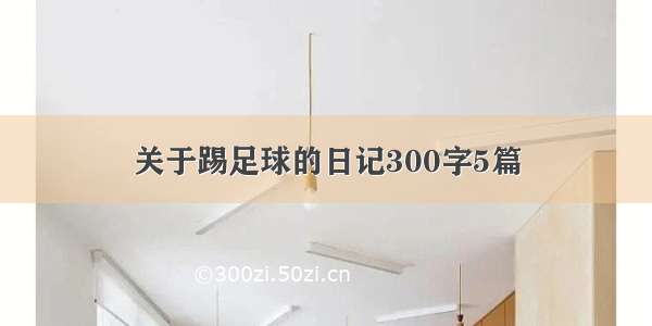 关于踢足球的日记300字5篇