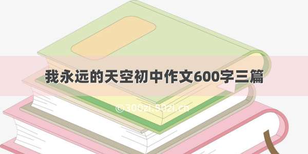 我永远的天空初中作文600字三篇