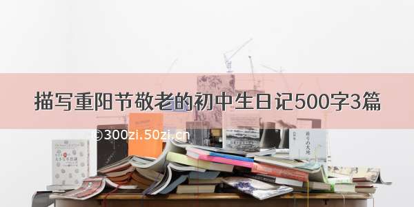 描写重阳节敬老的初中生日记500字3篇