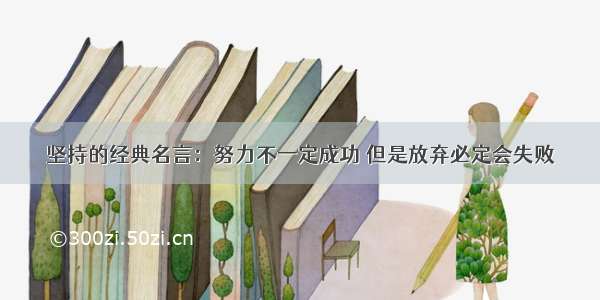 坚持的经典名言：努力不一定成功 但是放弃必定会失败