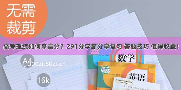 高考理综如何拿高分？291分学霸分享复习 答题技巧 值得收藏！