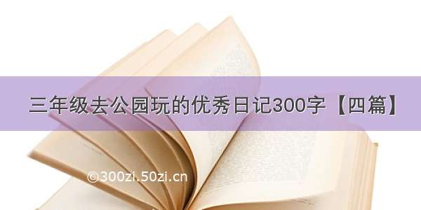 三年级去公园玩的优秀日记300字【四篇】