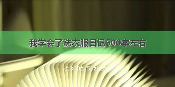 我学会了洗衣服日记500字左右