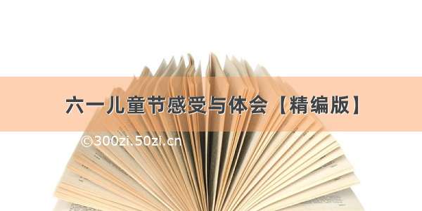 六一儿童节感受与体会【精编版】