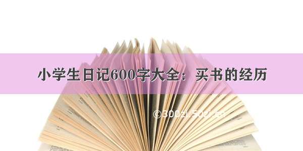 小学生日记600字大全：买书的经历