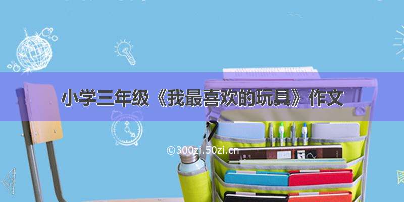 小学三年级《我最喜欢的玩具》作文