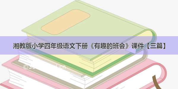 湘教版小学四年级语文下册《有趣的班会》课件【三篇】