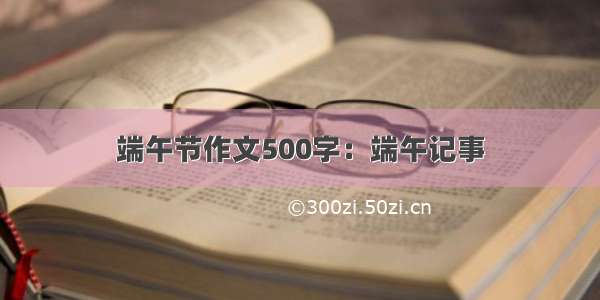 端午节作文500字：端午记事