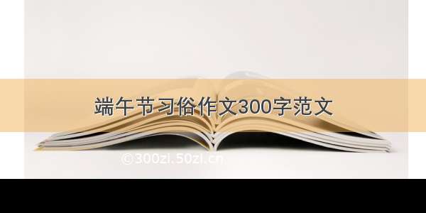 端午节习俗作文300字范文