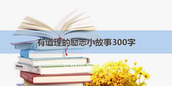 有道理的励志小故事300字