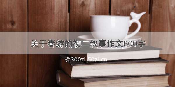 关于春游的初二叙事作文600字