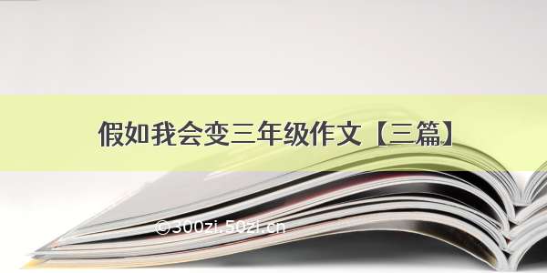 假如我会变三年级作文【三篇】