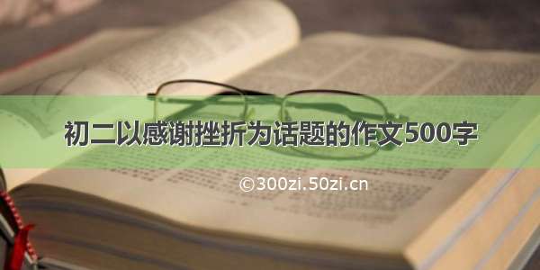 初二以感谢挫折为话题的作文500字