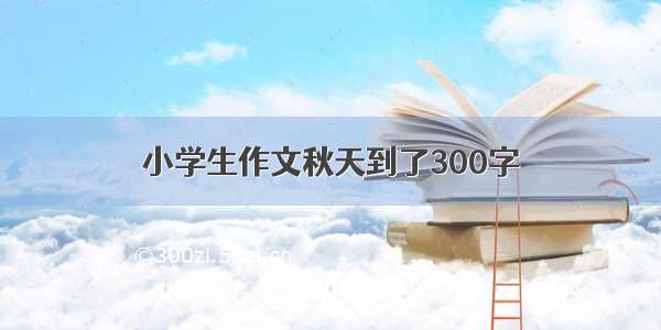 小学生作文秋天到了300字