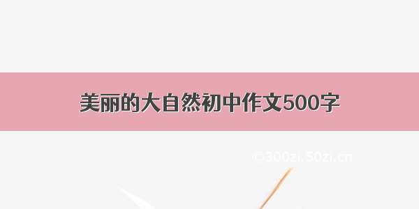 美丽的大自然初中作文500字